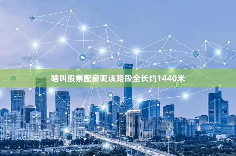 啥叫股票配资呢该路段全长约1440米