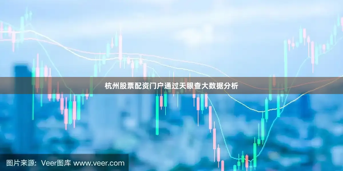 杭州股票配资门户通过天眼查大数据分析