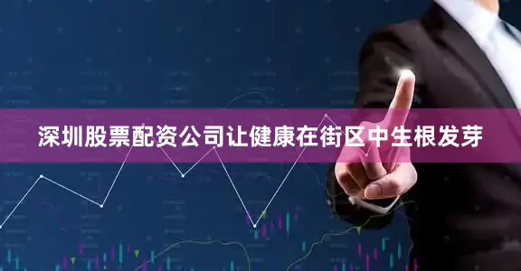 深圳股票配资公司让健康在街区中生根发芽