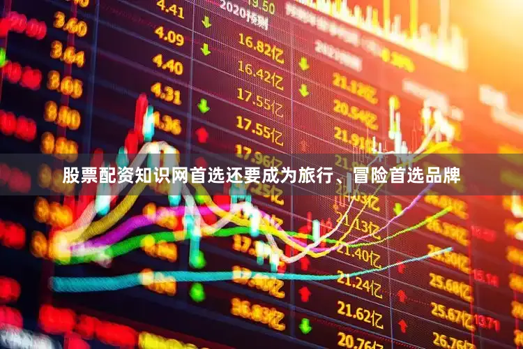 股票配资知识网首选还要成为旅行、冒险首选品牌