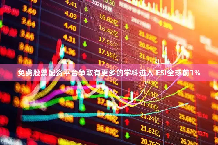 免费股票配资平台争取有更多的学科进入 ESI全球前1%