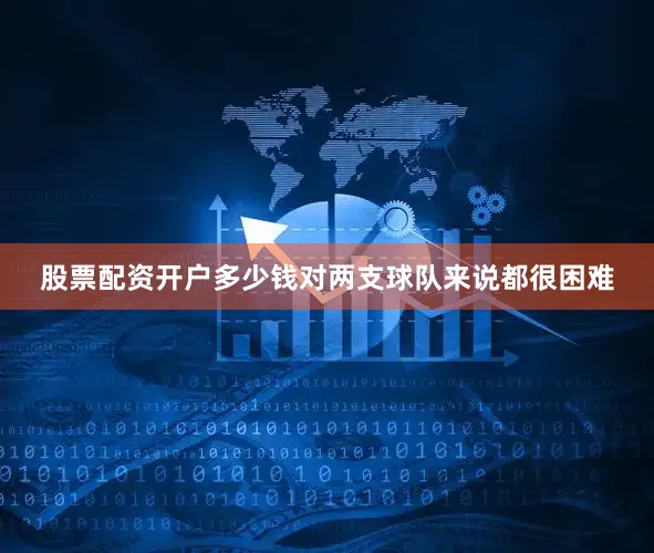 股票配资开户多少钱对两支球队来说都很困难