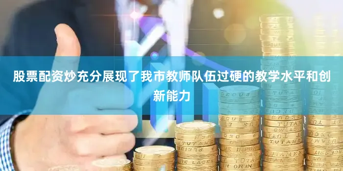股票配资炒充分展现了我市教师队伍过硬的教学水平和创新能力