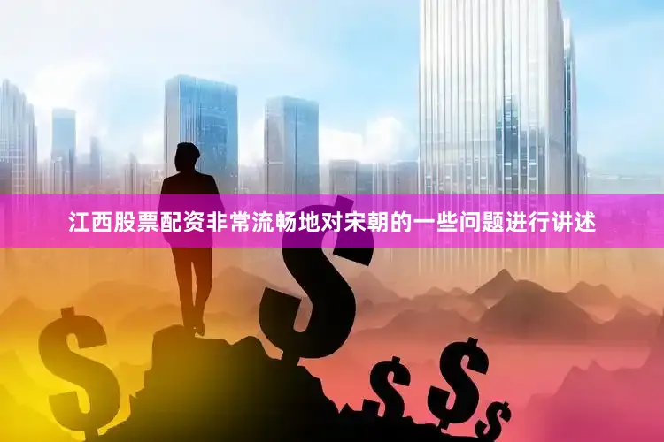 江西股票配资非常流畅地对宋朝的一些问题进行讲述