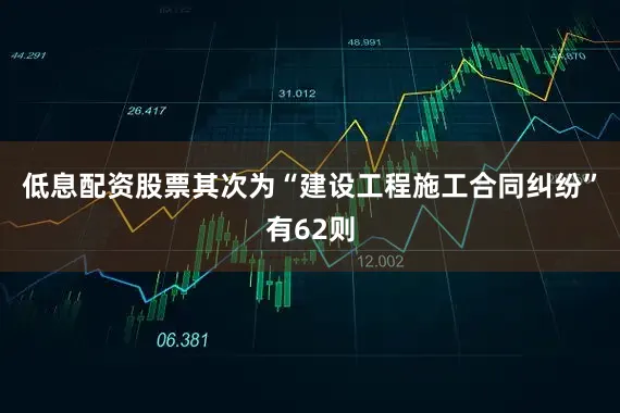 低息配资股票其次为“建设工程施工合同纠纷”有62则