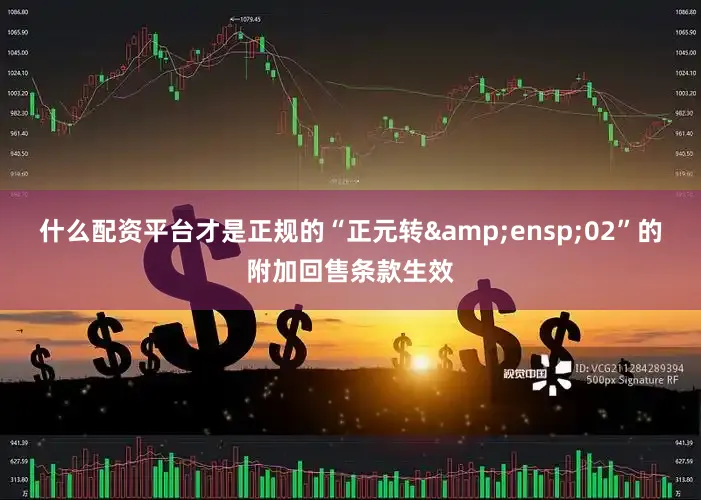 什么配资平台才是正规的“正元转&ensp;02”的附加回售条款生效