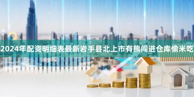 2024年配资明细表最新岩手县北上市有熊闯进仓库偷米吃