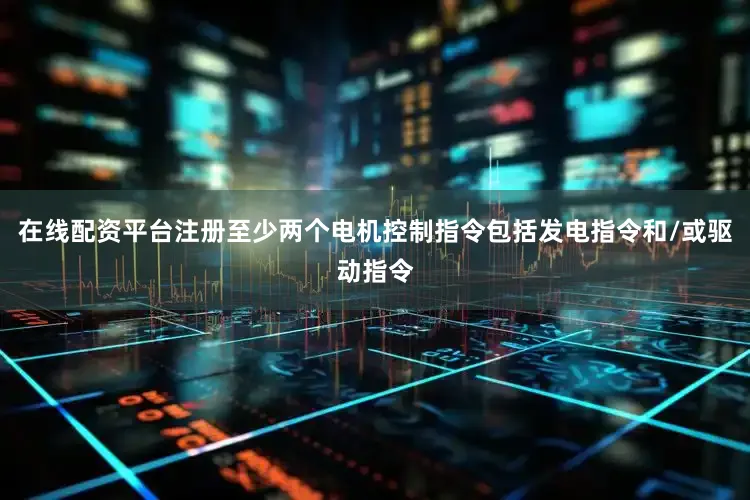 在线配资平台注册至少两个电机控制指令包括发电指令和/或驱动指令