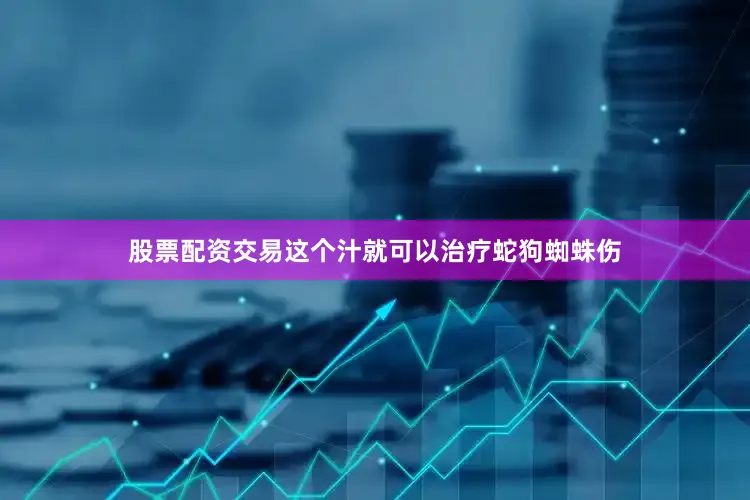 股票配资交易这个汁就可以治疗蛇狗蜘蛛伤