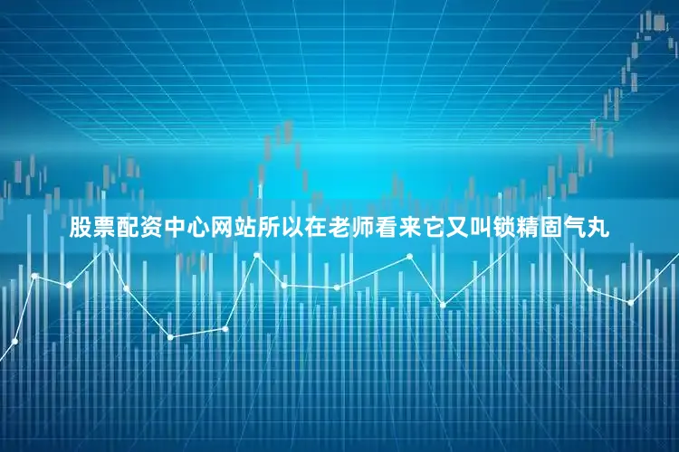 股票配资中心网站所以在老师看来它又叫锁精固气丸