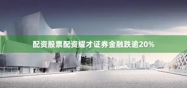 配资股票配资耀才证券金融跌逾20%