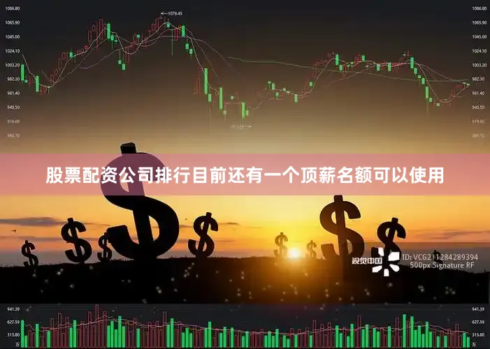 股票配资公司排行目前还有一个顶薪名额可以使用