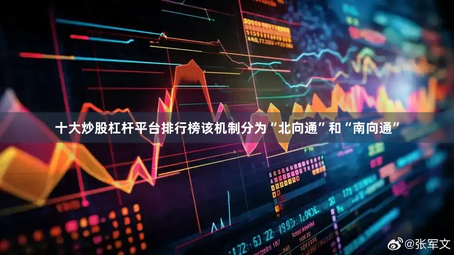 十大炒股杠杆平台排行榜该机制分为“北向通”和“南向通”
