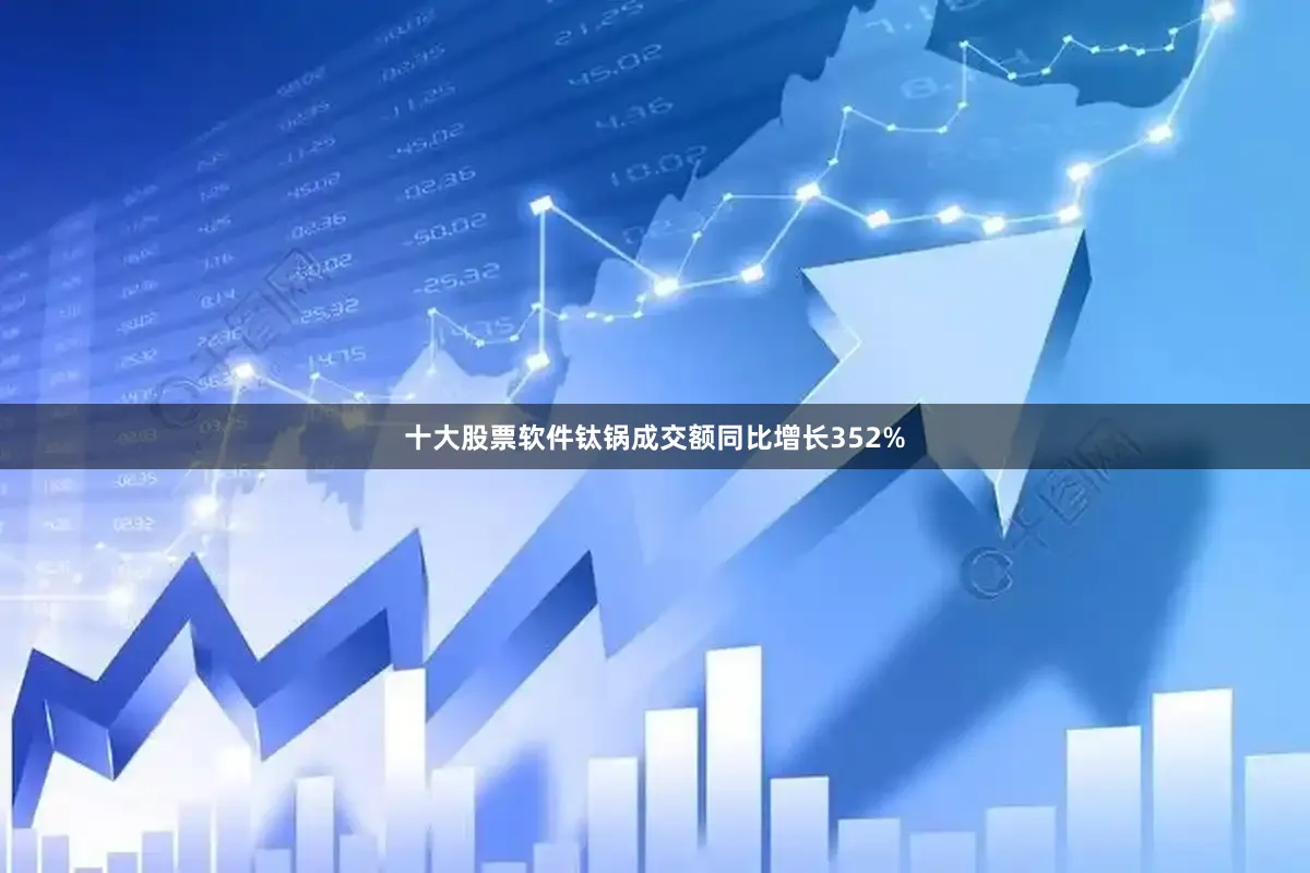 十大股票软件钛锅成交额同比增长352%
