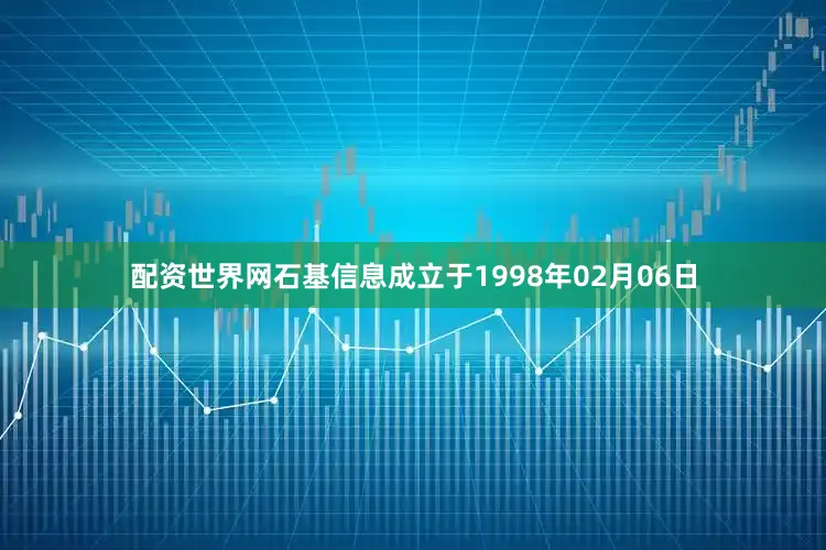 配资世界网石基信息成立于1998年02月06日