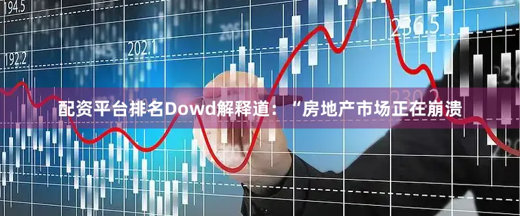 配资平台排名Dowd解释道：“房地产市场正在崩溃