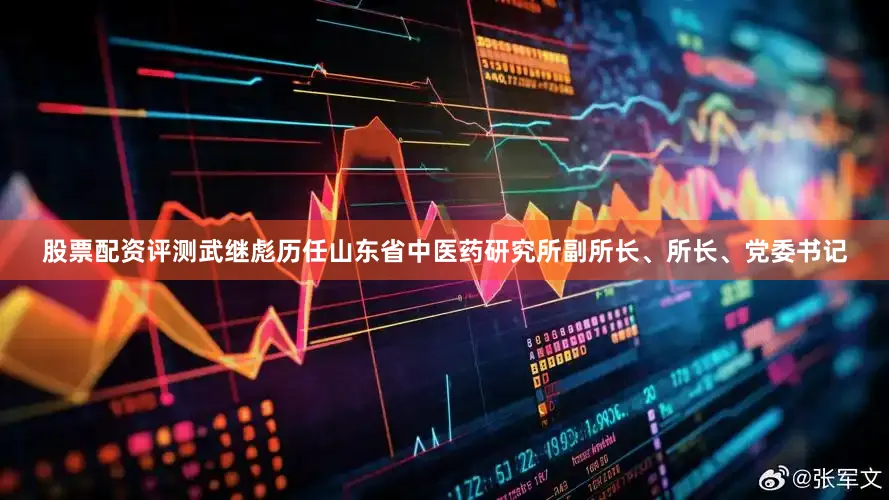 股票配资评测武继彪历任山东省中医药研究所副所长、所长、党委书记